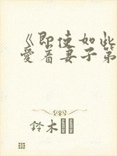 《即使如此还是爱着妻子第2集》动漫