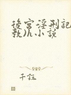 后宫淫刑记(调教)h小说