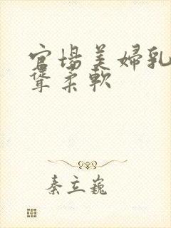 官场美妇乳房高耸柔软