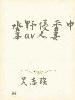 水野优香中文字幕av人妻