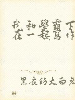 我和学霸下面连在一起写作业小说