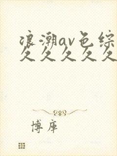 浪潮av色综合久久久久久