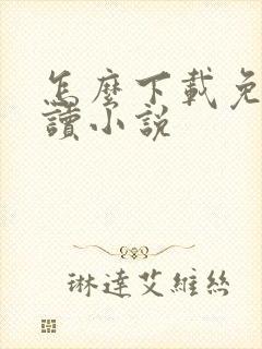 怎么下载免费阅读小说