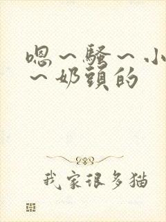 嗯～骚～小淫妇～奶头的