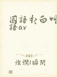 国语对白叫床淫语av