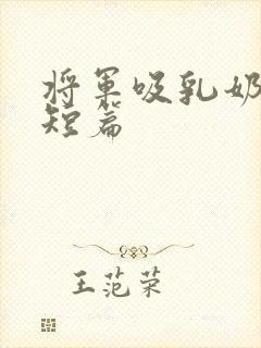 将军吸乳奶激情短篇