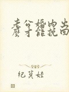 老公婚内出轨怎么才能挽回老公的心
