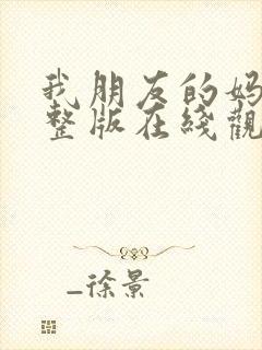 我朋友的妈妈完整版在线观看免费高清