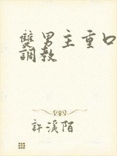 双男主重口h文调教