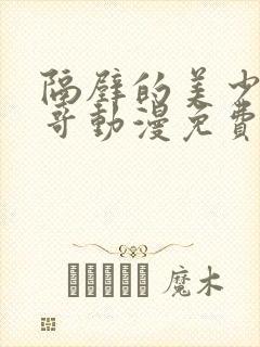 隔壁的美少年哥哥动漫免费完整版