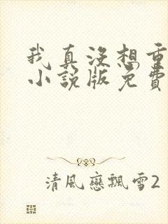 我真没想重生啊小说版免费