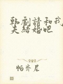 韩剧请和我的丈夫结婚吧