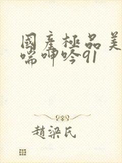 国产极品美女娇喘呻吟91封面