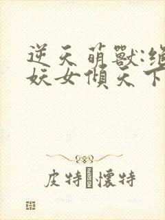 逆天萌兽:绝世妖女倾天下txt封面