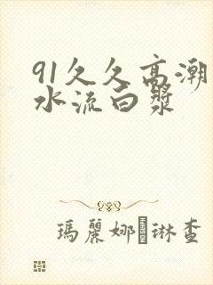 91久久高潮喷水流白浆