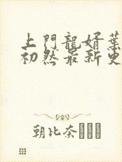 上门龙婿叶辰萧初然最新更新