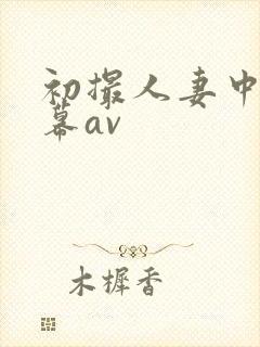 初撮人妻中文字幕av