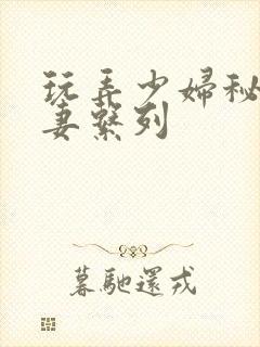 玩弄少妇秘书人妻系列