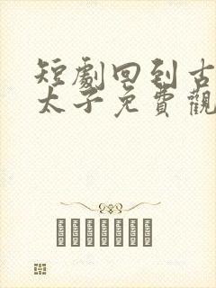 短剧回到古代当太子免费观看全集