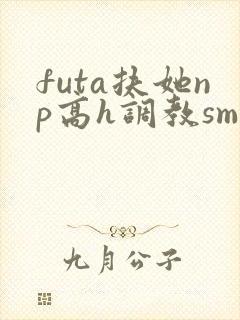 futa扶她np高h调教sm封面