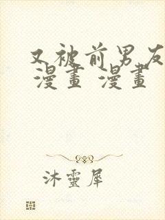 又被前男友盯上 漫画 漫画