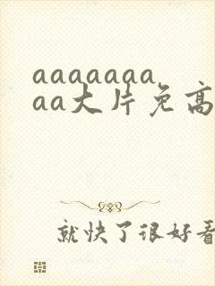 aaaaaaaaa大片免高清大片在线观看调
