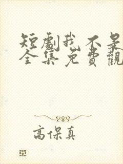 短剧我不是你爹全集免费观看高清
