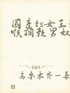 国产ts女王深喉调教男奴封面
