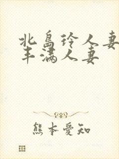 北岛玲人妻味道丰满人妻