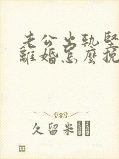 老公出轨坚决要离婚怎么挽回