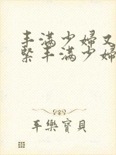 丰满少妇又爽又紧丰满少妇封面