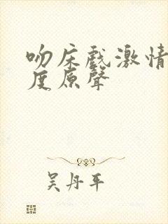 吻床戏激情大尺度原声