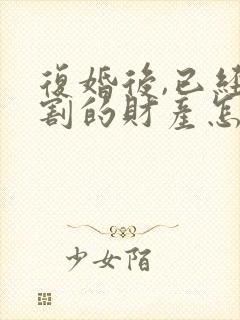 复婚后,已经分割的财产怎么办