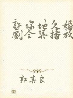 许你地久婚长短剧全集播放