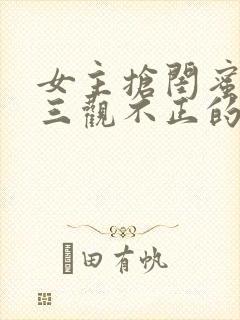 女主抢闺蜜男友三观不正的小说封面