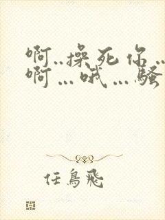 啊..操死你…啊…哦…骚货封面