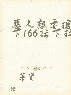 恶人想要抢救一下166话下拉式阅读器