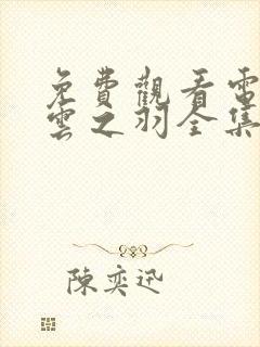 免费观看电视剧云之羽全集在线观看