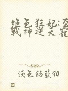 绝色狂妃:至尊战神逆天宠