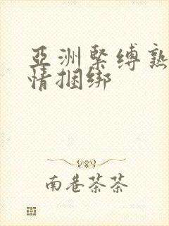 亚洲紧缚熟妇激情捆绑