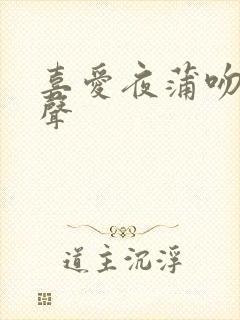 喜爱夜蒲吻戏原声