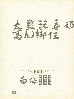 太监玩弄奶头(高h)绑住