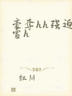 豪夺hh强迫h处h