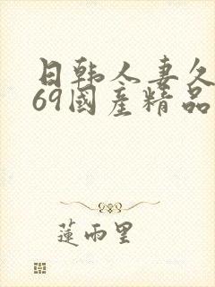日韩人妻久久,69国产精品久久久久久人妻