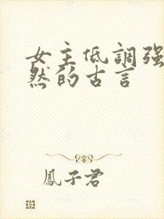 女主低调强大淡然的古言