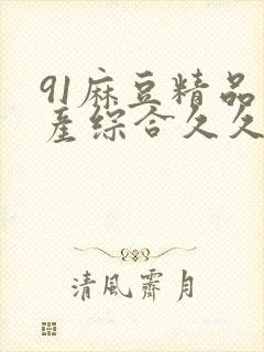 91麻豆精品国产综合久久久_亚洲综合久
