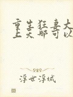 重生狂妻大佬宠上天哪可以找到