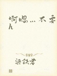 啊嗯…不要嗯嗯h