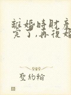 离婚时财产分割完了,再复婚怎么算封面