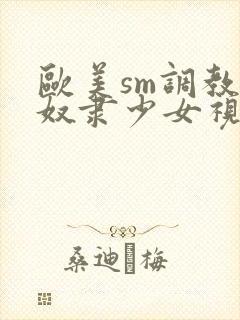 欧美sm调教性奴隶少女视频